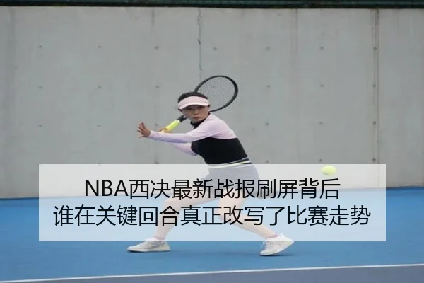 NBA西决最新战报刷屏背后 谁在关键回合真正改写了比赛走势 - c7game